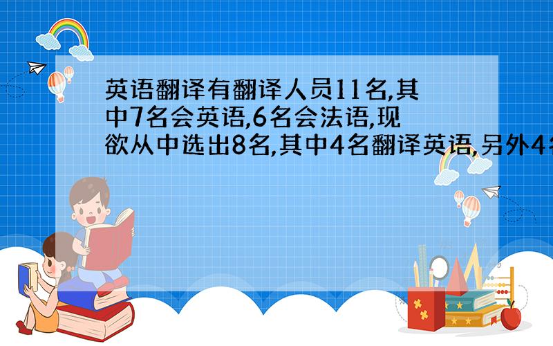 英语翻译有翻译人员11名,其中7名会英语,6名会法语,现欲从中选出8名,其中4名翻译英语,另外4名翻译法语,一共可以列多