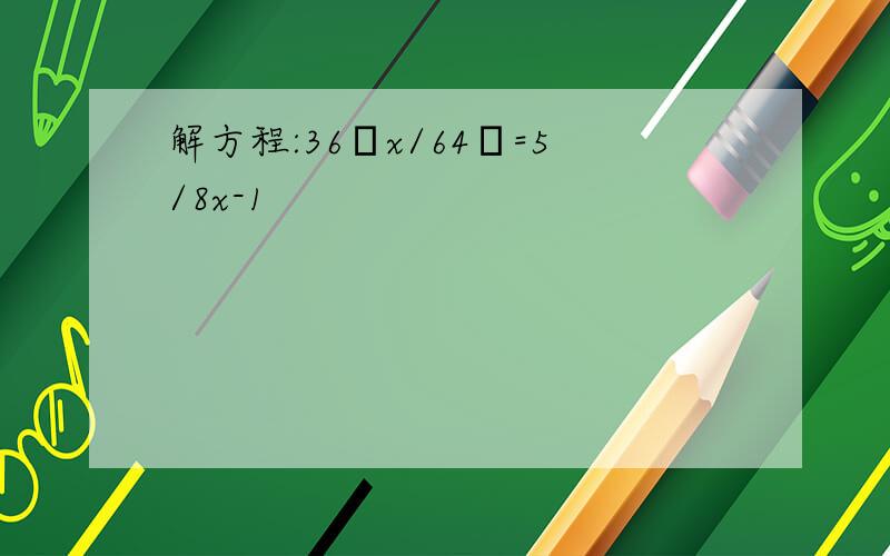 解方程:36πx/64π=5/8x-1