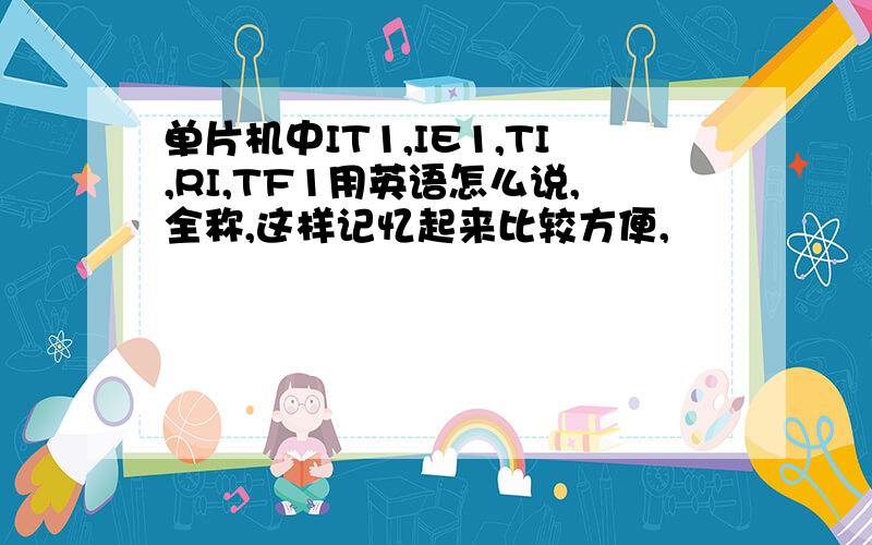 单片机中IT1,IE1,TI,RI,TF1用英语怎么说,全称,这样记忆起来比较方便,