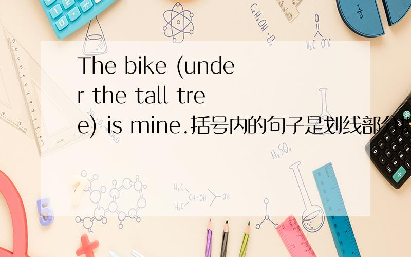 The bike (under the tall tree) is mine.括号内的句子是划线部分提问,为什么用whi