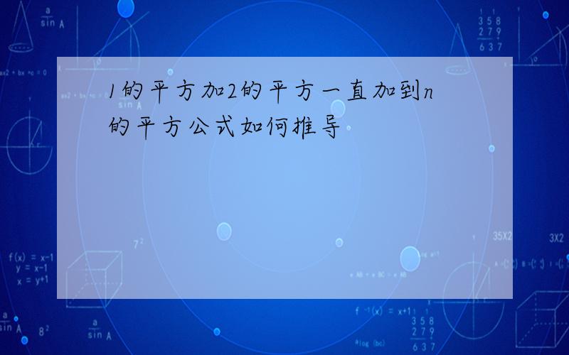 1的平方加2的平方一直加到n的平方公式如何推导