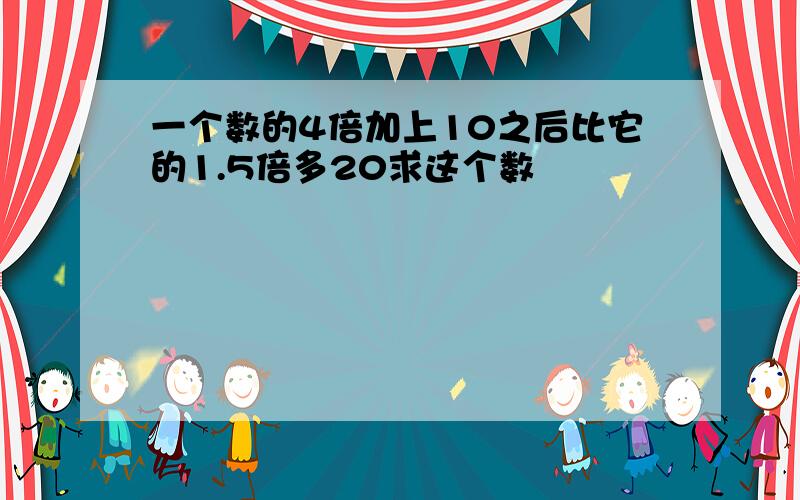 一个数的4倍加上10之后比它的1.5倍多20求这个数