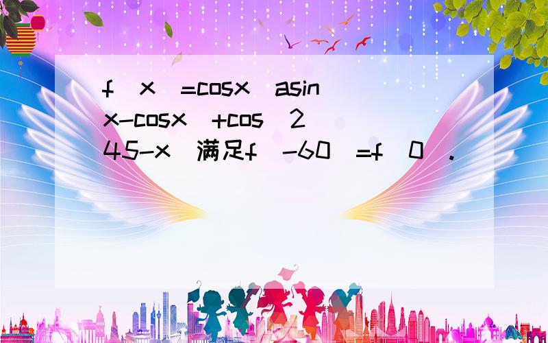 f(x)=cosx(asinx-cosx)+cos^2(45-x)满足f(-60)=f(0).