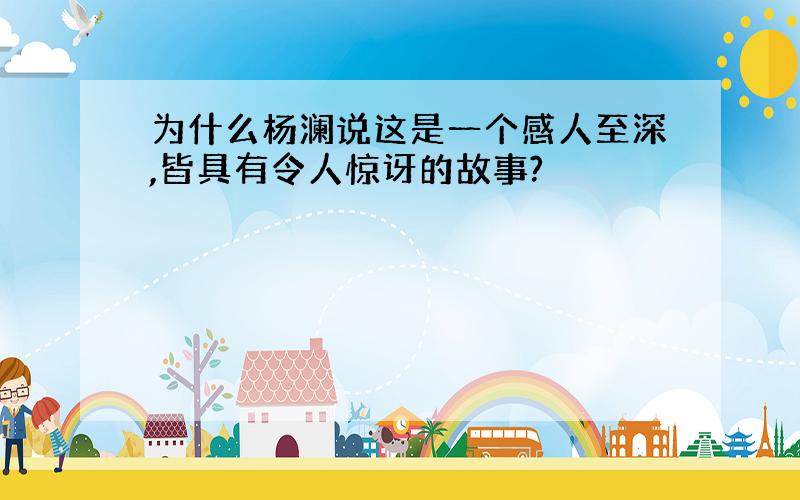 为什么杨澜说这是一个感人至深,皆具有令人惊讶的故事?