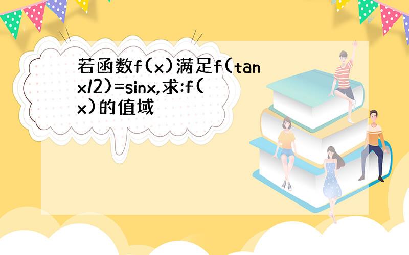 若函数f(x)满足f(tanx/2)=sinx,求:f(x)的值域