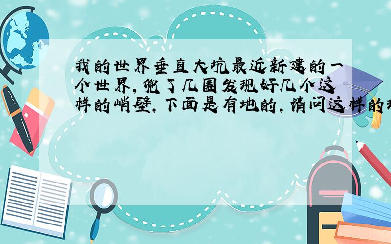 我的世界垂直大坑最近新建的一个世界,兜了几圈发现好几个这样的峭壁,下面是有地的,请问这样的现象很常见吗