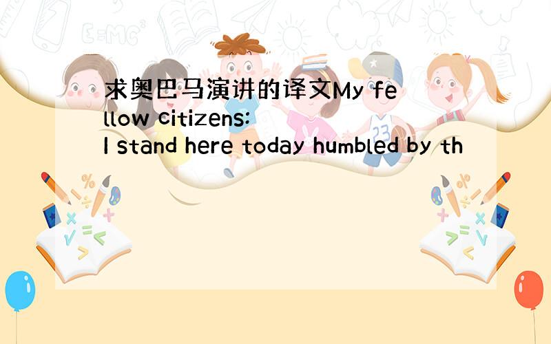 求奥巴马演讲的译文My fellow citizens:I stand here today humbled by th