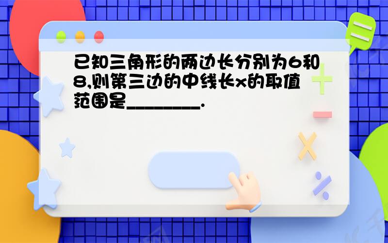 已知三角形的两边长分别为6和8,则第三边的中线长x的取值范围是________.