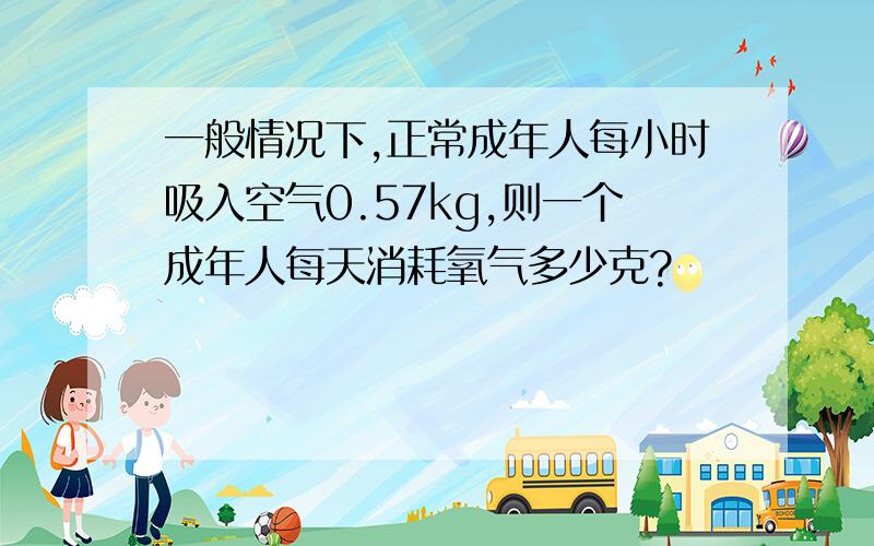 一般情况下,正常成年人每小时吸入空气0.57kg,则一个成年人每天消耗氧气多少克?