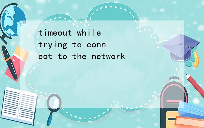 timeout while trying to connect to the network