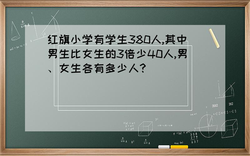 红旗小学有学生380人,其中男生比女生的3倍少40人,男、女生各有多少人?