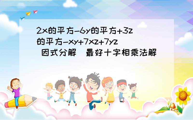 2x的平方-6y的平方+3z的平方-xy+7xz+7yz 因式分解（最好十字相乘法解）