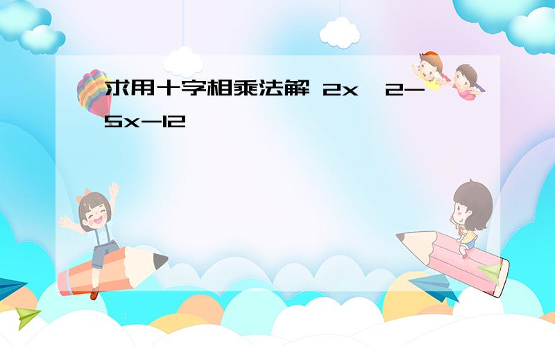 求用十字相乘法解 2x^2-5x-12