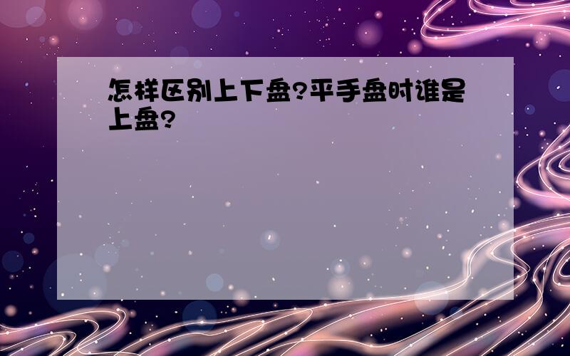 怎样区别上下盘?平手盘时谁是上盘?