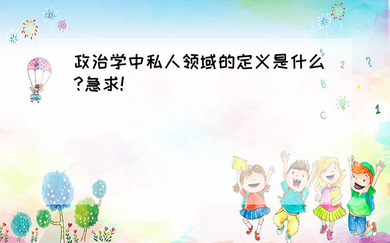 政治学中私人领域的定义是什么?急求!