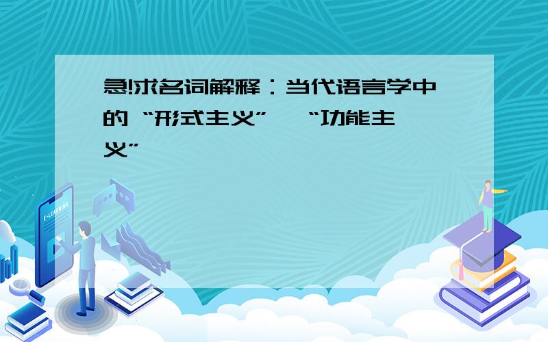 急!求名词解释：当代语言学中的 “形式主义”、 “功能主义”