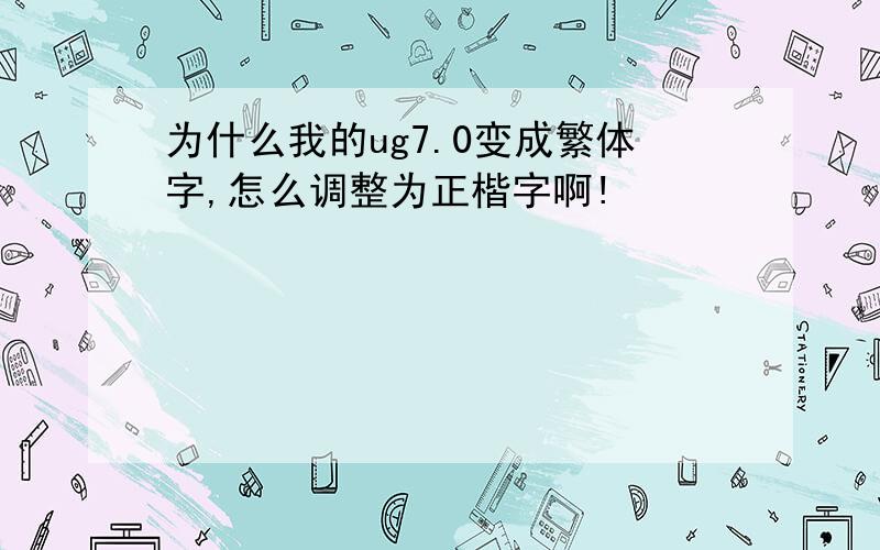 为什么我的ug7.0变成繁体字,怎么调整为正楷字啊!