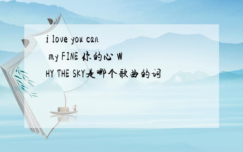 i love you can my FINE 你的心 WHY THE SKY是哪个歌曲的词