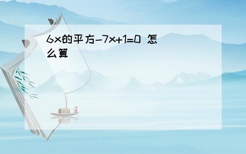 6x的平方-7x+1=0 怎么算