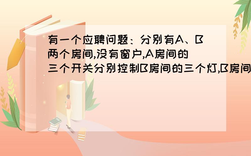 有一个应聘问题：分别有A、B两个房间,没有窗户,A房间的三个开关分别控制B房间的三个灯,B房间的一个灯是坏的,请问如何才