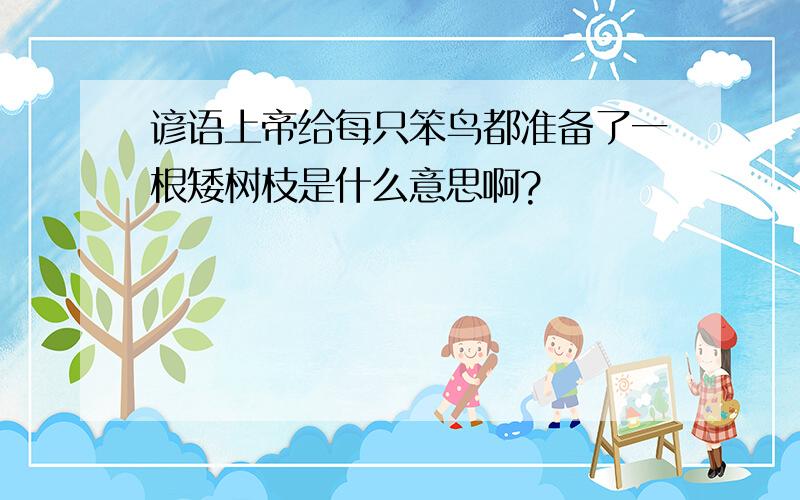 谚语上帝给每只笨鸟都准备了一根矮树枝是什么意思啊?