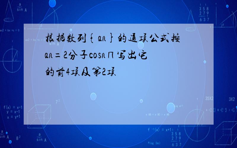 根据数列{an}的通项公式按an=2分子cosn∏写出它的前4项及第2项