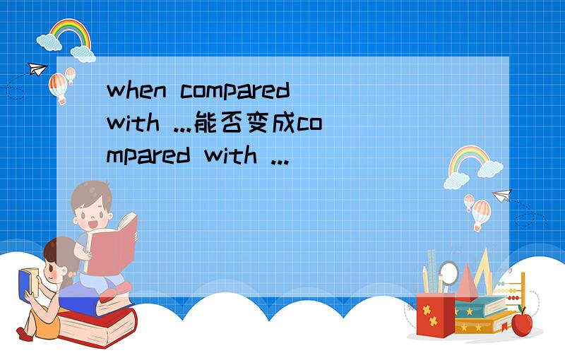 when compared with ...能否变成compared with ...