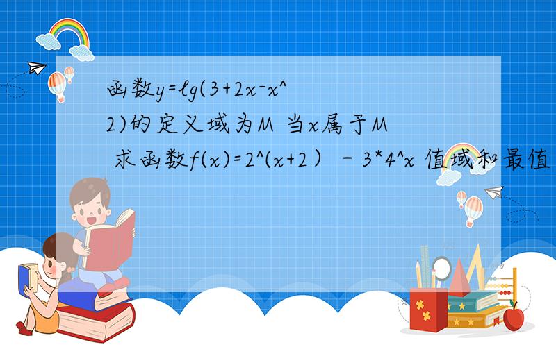 函数y=lg(3+2x-x^2)的定义域为M 当x属于M 求函数f(x)=2^(x+2）－3*4^x 值域和最值