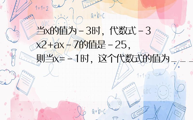 当x的值为-3时，代数式-3x2+ax-7的值是-25，则当x=-1时，这个代数式的值为______．