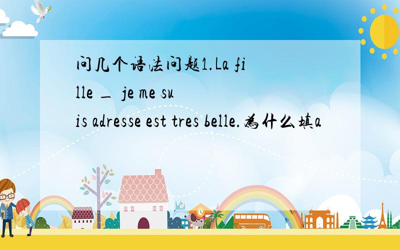 问几个语法问题1.La fille _ je me suis adresse est tres belle.为什么填a