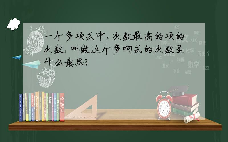 一个多项式中,次数最高的项的次数,叫做这个多响式的次数是什么意思?