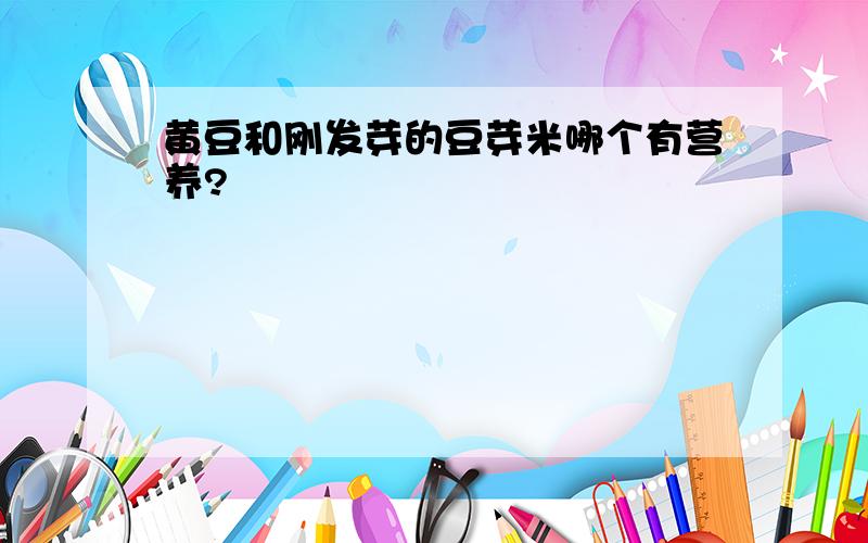 黄豆和刚发芽的豆芽米哪个有营养?