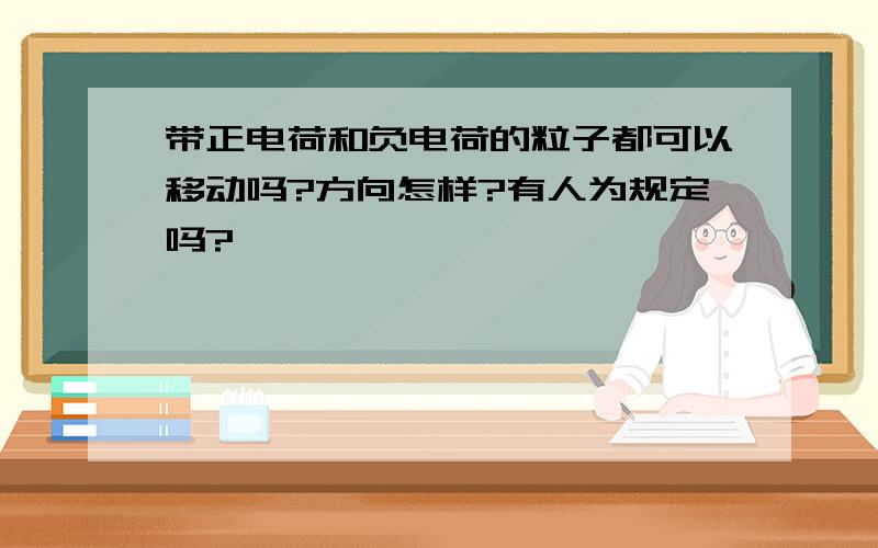 带正电荷和负电荷的粒子都可以移动吗?方向怎样?有人为规定吗?