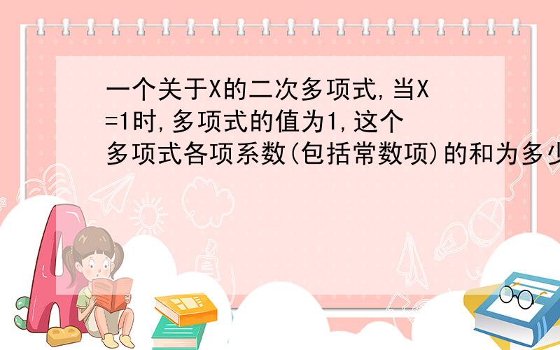 一个关于X的二次多项式,当X=1时,多项式的值为1,这个多项式各项系数(包括常数项)的和为多少?请说明理由.