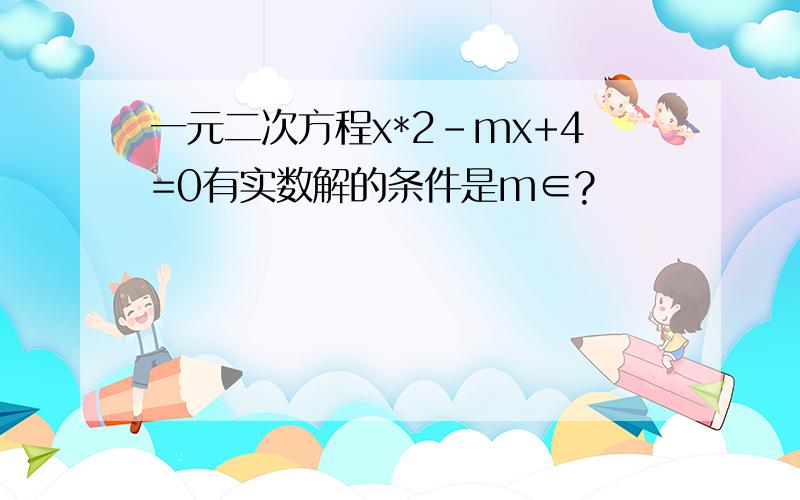 一元二次方程x*2-mx+4=0有实数解的条件是m∈?