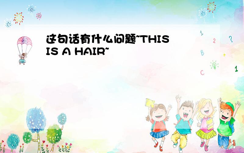 这句话有什么问题~THIS IS A HAIR~