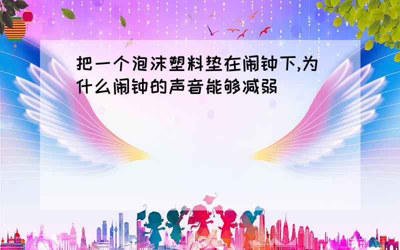 把一个泡沫塑料垫在闹钟下,为什么闹钟的声音能够减弱