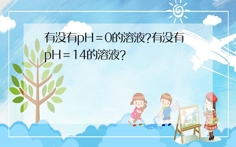 有没有pH＝0的溶液?有没有pH＝14的溶液?