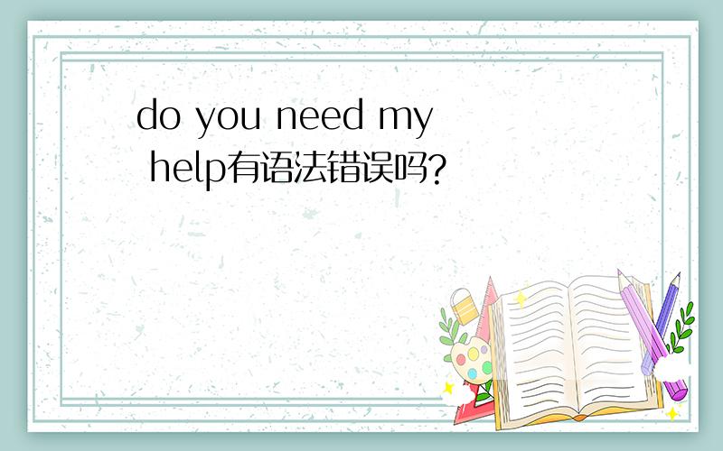 do you need my help有语法错误吗?