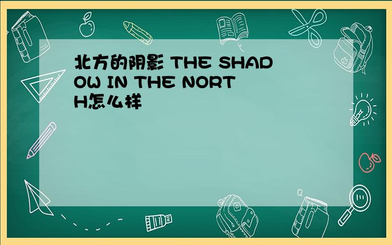 北方的阴影 THE SHADOW IN THE NORTH怎么样