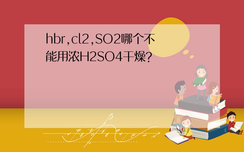 hbr,cl2,SO2哪个不能用浓H2SO4干燥?