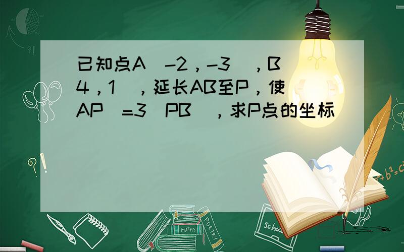 已知点A（-2，-3），B（4，1），延长AB至P，使|AP|=3|PB|，求P点的坐标．