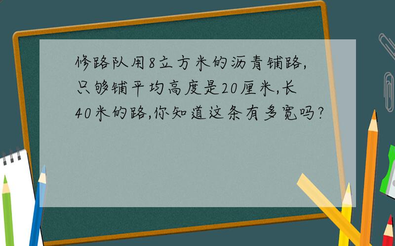 修路队用8立方米的沥青铺路,只够铺平均高度是20厘米,长40米的路,你知道这条有多宽吗?