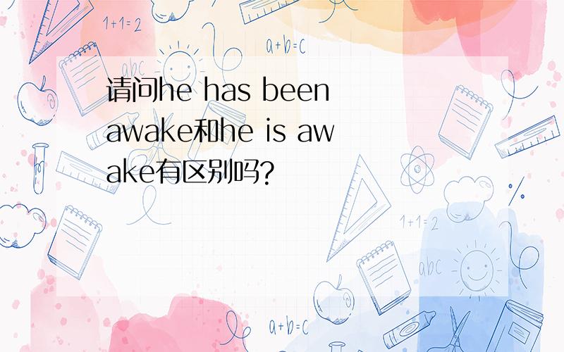 请问he has been awake和he is awake有区别吗?