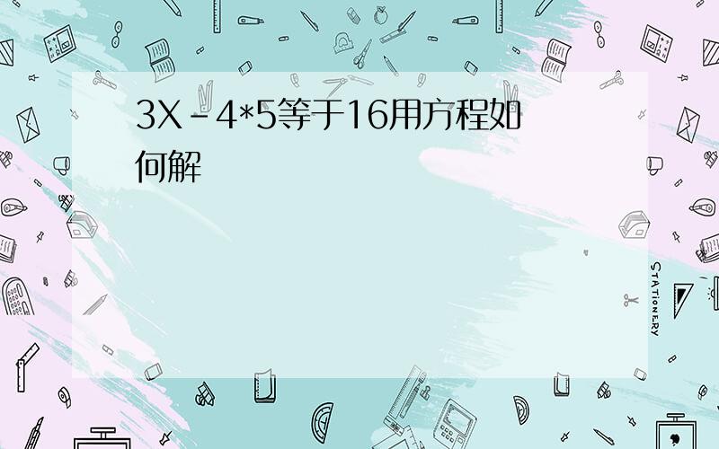 3X-4*5等于16用方程如何解