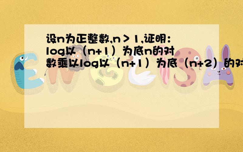 设n为正整数,n＞1,证明：log以（n+1）为底n的对数乘以log以（n+1）为底（n+2）的对数＜1