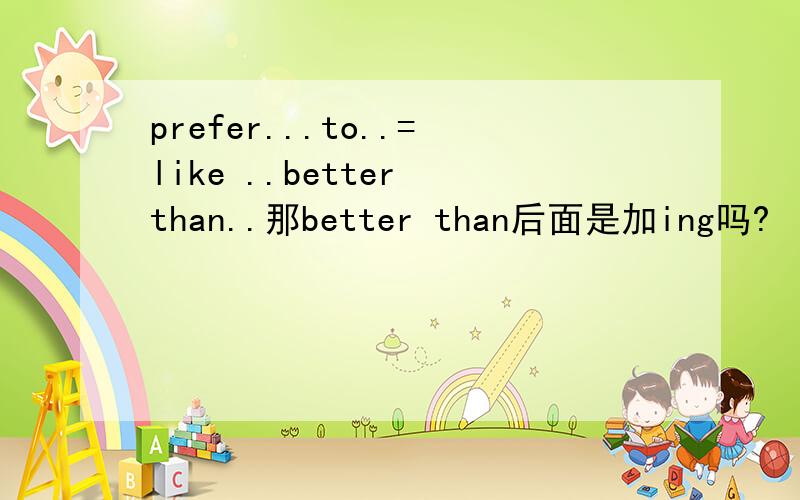 prefer...to..=like ..better than..那better than后面是加ing吗?