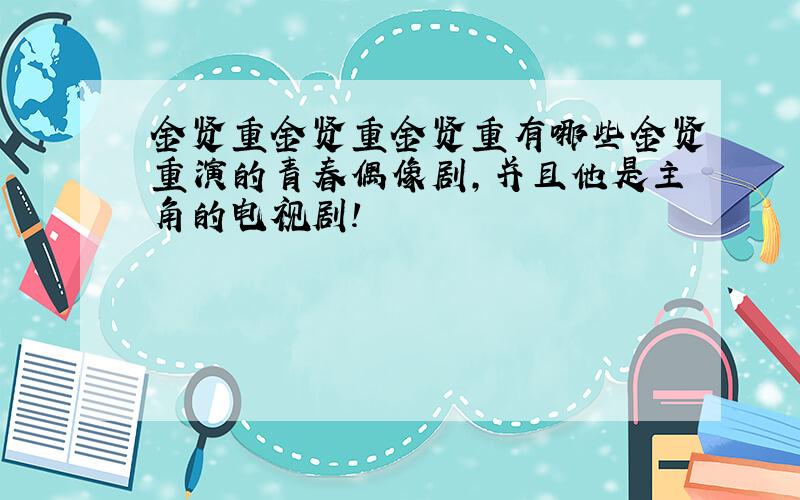 金贤重金贤重金贤重有哪些金贤重演的青春偶像剧,并且他是主角的电视剧!