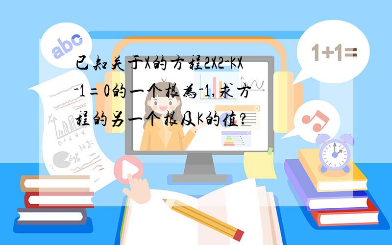 已知关于X的方程2X2-KX-1=0的一个根为-1,求方程的另一个根及K的值?