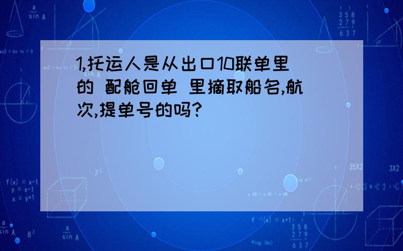 1,托运人是从出口10联单里的 配舱回单 里摘取船名,航次,提单号的吗?